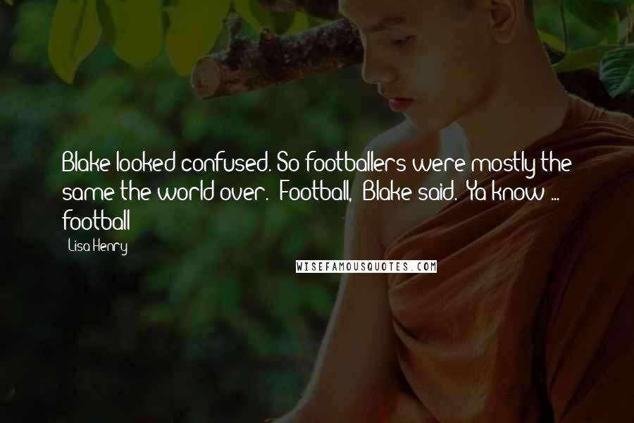 Lisa Henry Quotes: Blake looked confused. So footballers were mostly the same the world over. "Football," Blake said. "Ya know ... football?