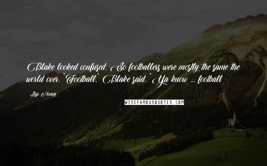 Lisa Henry Quotes: Blake looked confused. So footballers were mostly the same the world over. "Football," Blake said. "Ya know ... football?