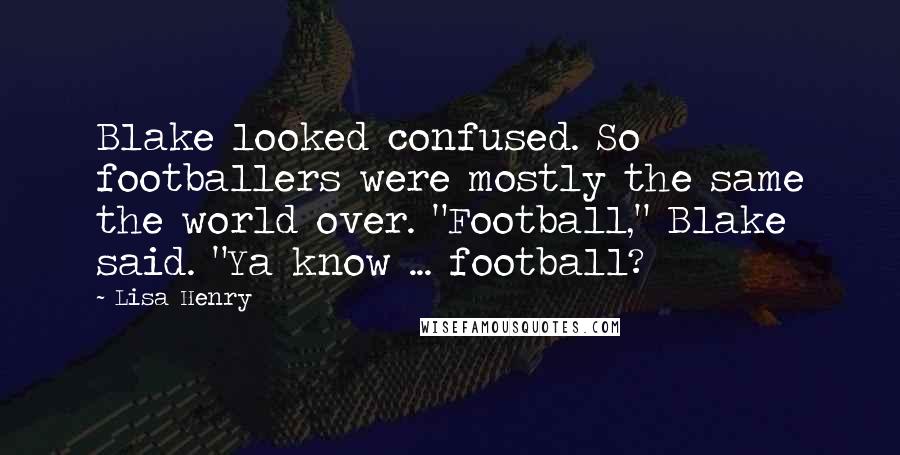 Lisa Henry Quotes: Blake looked confused. So footballers were mostly the same the world over. "Football," Blake said. "Ya know ... football?