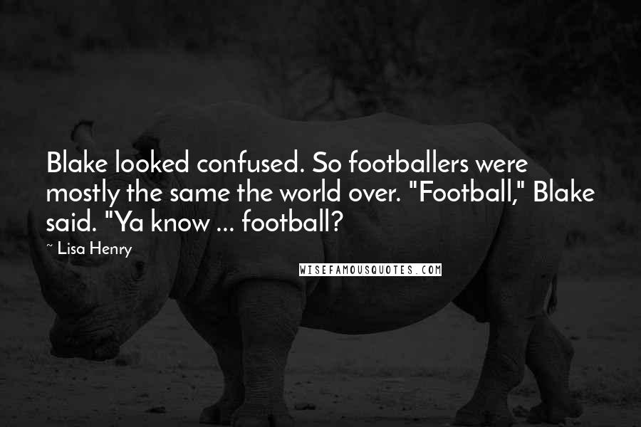 Lisa Henry Quotes: Blake looked confused. So footballers were mostly the same the world over. "Football," Blake said. "Ya know ... football?