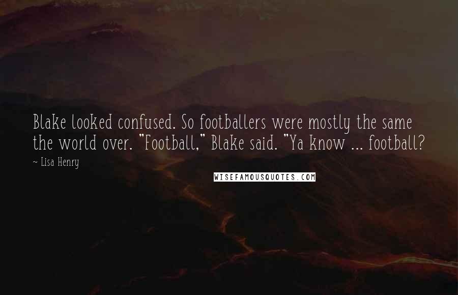 Lisa Henry Quotes: Blake looked confused. So footballers were mostly the same the world over. "Football," Blake said. "Ya know ... football?