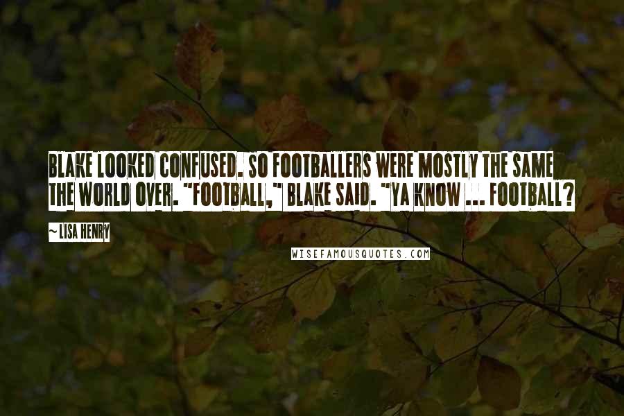 Lisa Henry Quotes: Blake looked confused. So footballers were mostly the same the world over. "Football," Blake said. "Ya know ... football?