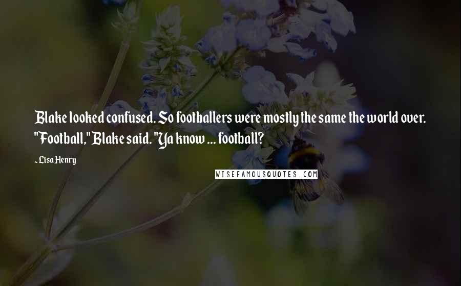 Lisa Henry Quotes: Blake looked confused. So footballers were mostly the same the world over. "Football," Blake said. "Ya know ... football?