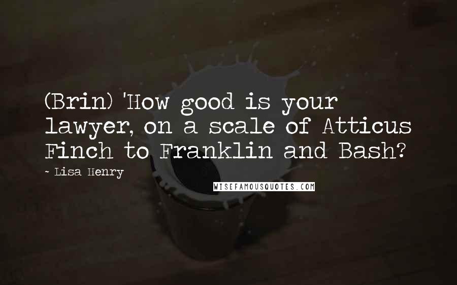 Lisa Henry Quotes: (Brin) 'How good is your lawyer, on a scale of Atticus Finch to Franklin and Bash?