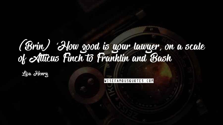 Lisa Henry Quotes: (Brin) 'How good is your lawyer, on a scale of Atticus Finch to Franklin and Bash?