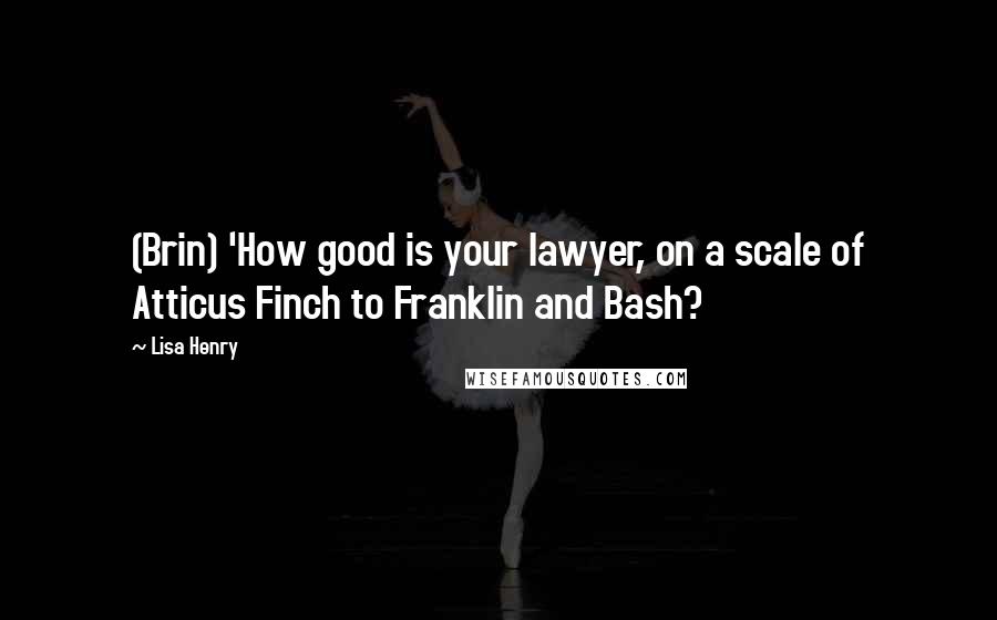 Lisa Henry Quotes: (Brin) 'How good is your lawyer, on a scale of Atticus Finch to Franklin and Bash?