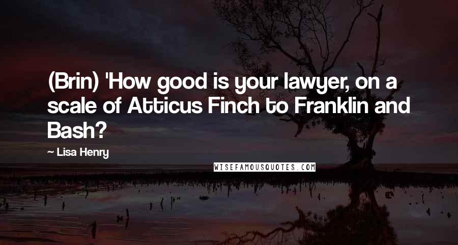 Lisa Henry Quotes: (Brin) 'How good is your lawyer, on a scale of Atticus Finch to Franklin and Bash?