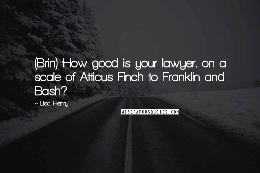 Lisa Henry Quotes: (Brin) 'How good is your lawyer, on a scale of Atticus Finch to Franklin and Bash?