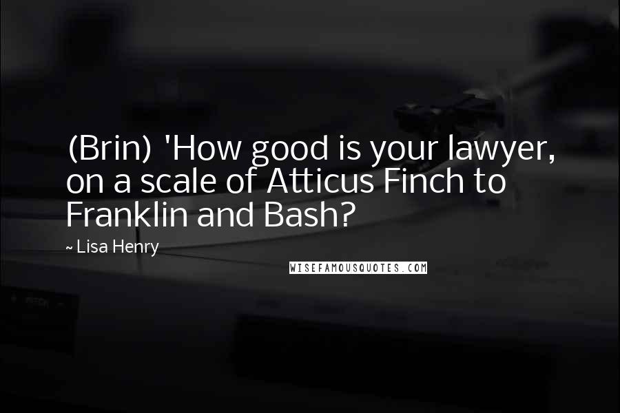 Lisa Henry Quotes: (Brin) 'How good is your lawyer, on a scale of Atticus Finch to Franklin and Bash?