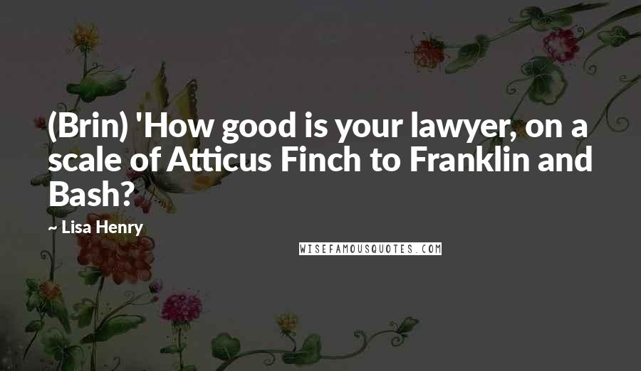 Lisa Henry Quotes: (Brin) 'How good is your lawyer, on a scale of Atticus Finch to Franklin and Bash?