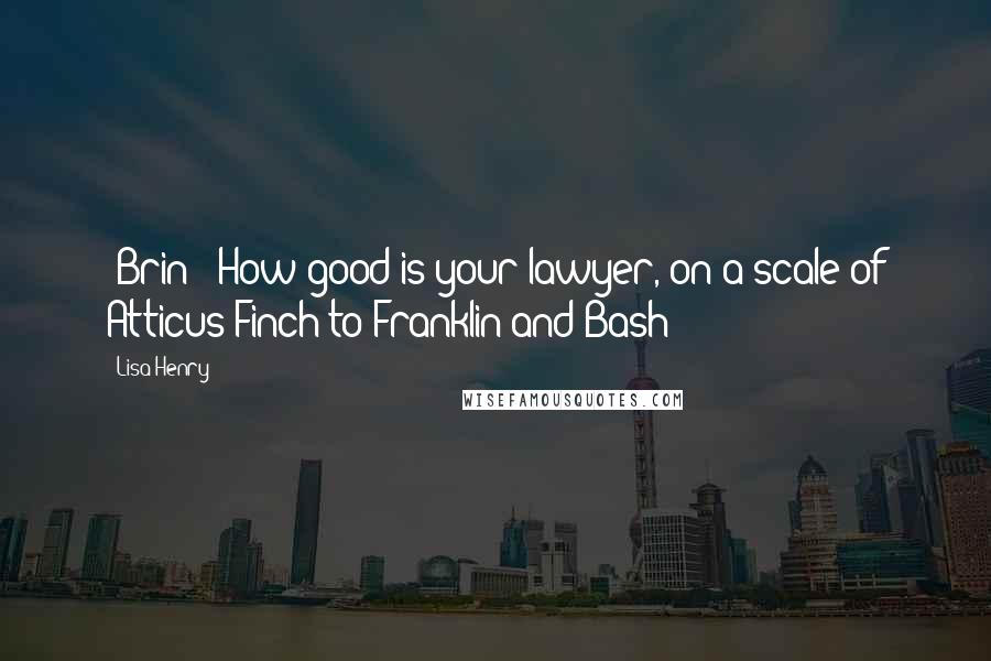 Lisa Henry Quotes: (Brin) 'How good is your lawyer, on a scale of Atticus Finch to Franklin and Bash?