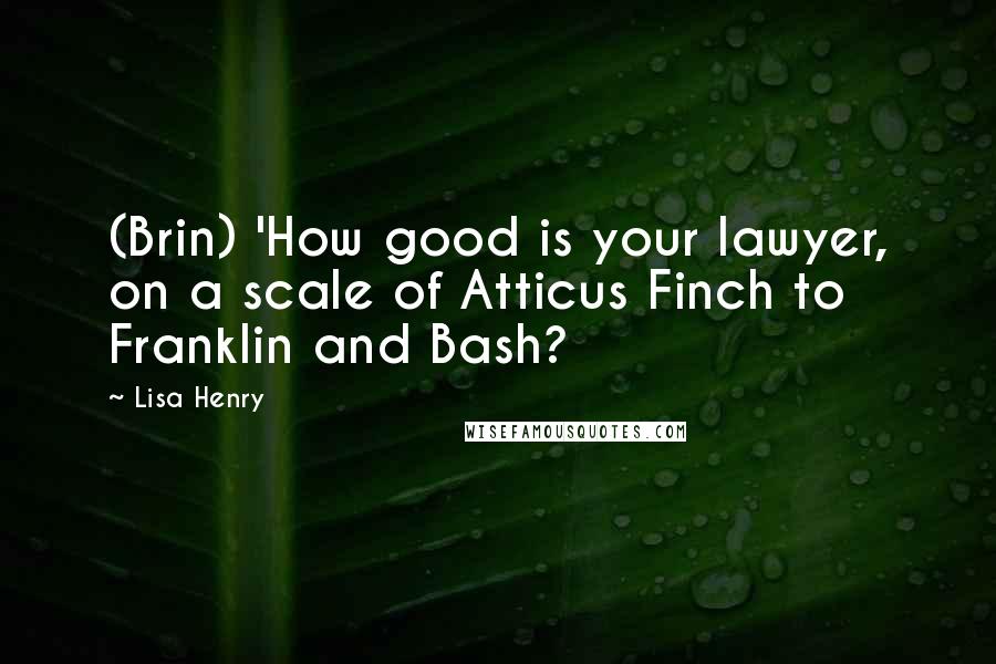 Lisa Henry Quotes: (Brin) 'How good is your lawyer, on a scale of Atticus Finch to Franklin and Bash?