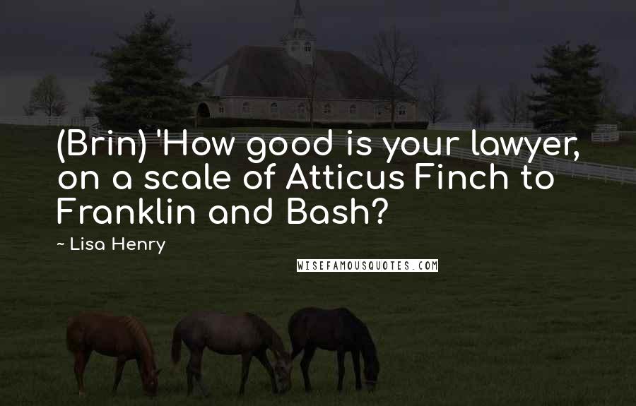 Lisa Henry Quotes: (Brin) 'How good is your lawyer, on a scale of Atticus Finch to Franklin and Bash?
