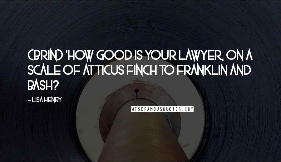 Lisa Henry Quotes: (Brin) 'How good is your lawyer, on a scale of Atticus Finch to Franklin and Bash?