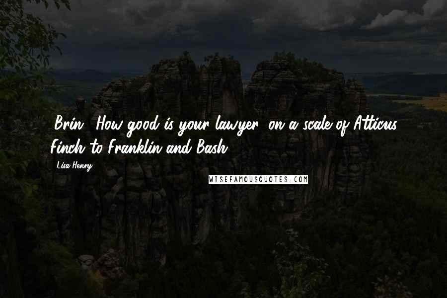 Lisa Henry Quotes: (Brin) 'How good is your lawyer, on a scale of Atticus Finch to Franklin and Bash?