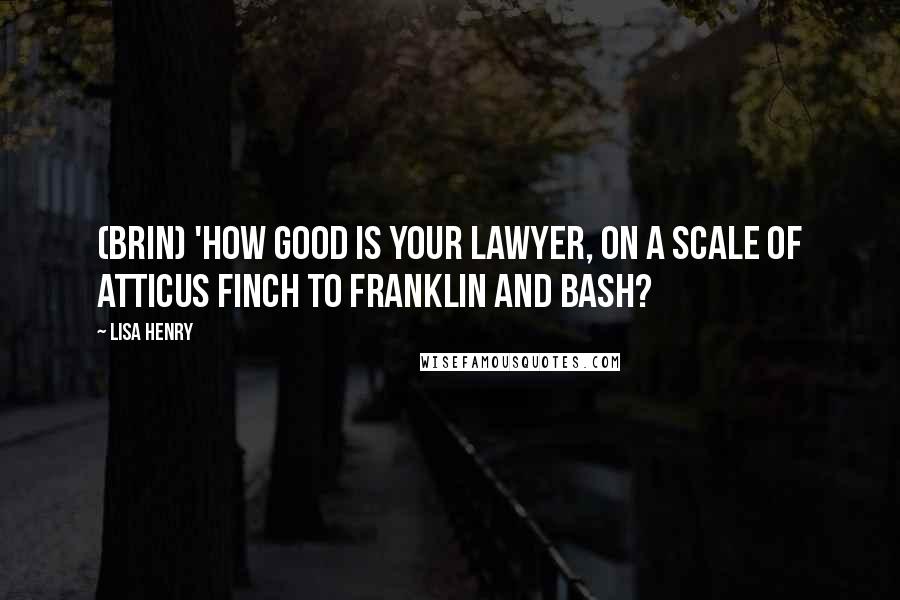 Lisa Henry Quotes: (Brin) 'How good is your lawyer, on a scale of Atticus Finch to Franklin and Bash?