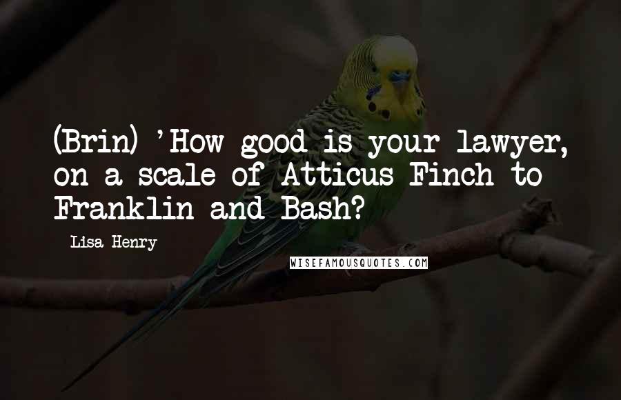 Lisa Henry Quotes: (Brin) 'How good is your lawyer, on a scale of Atticus Finch to Franklin and Bash?
