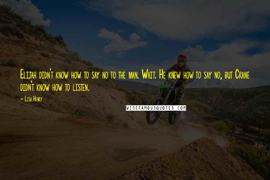 Lisa Henry Quotes: Elijah didn't know how to say no to the man. Wait. He knew how to say no, but Crane didn't know how to listen.