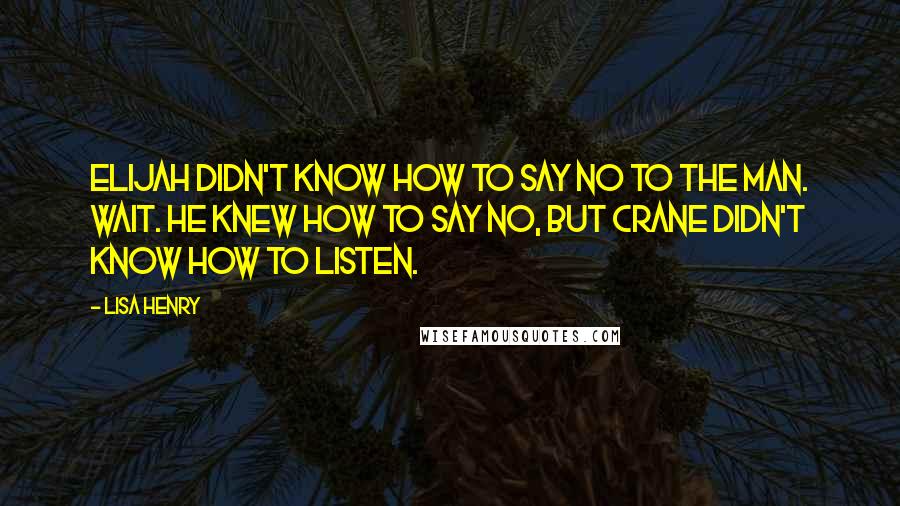 Lisa Henry Quotes: Elijah didn't know how to say no to the man. Wait. He knew how to say no, but Crane didn't know how to listen.