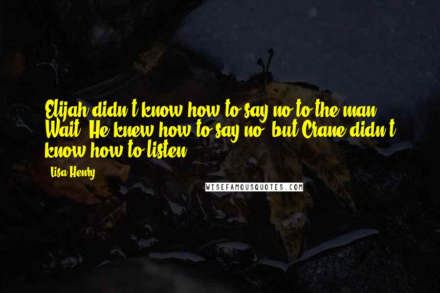 Lisa Henry Quotes: Elijah didn't know how to say no to the man. Wait. He knew how to say no, but Crane didn't know how to listen.