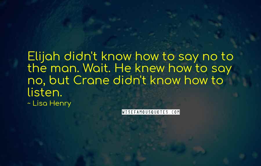 Lisa Henry Quotes: Elijah didn't know how to say no to the man. Wait. He knew how to say no, but Crane didn't know how to listen.