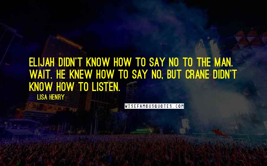 Lisa Henry Quotes: Elijah didn't know how to say no to the man. Wait. He knew how to say no, but Crane didn't know how to listen.