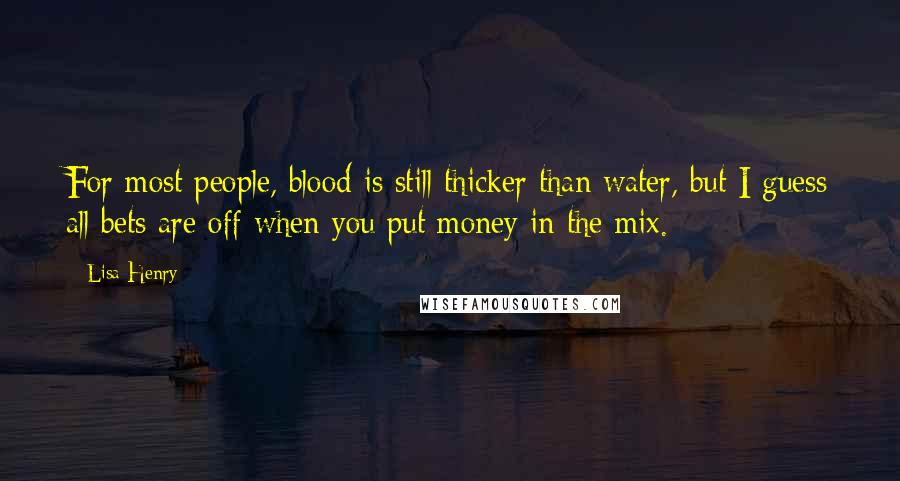 Lisa Henry Quotes: For most people, blood is still thicker than water, but I guess all bets are off when you put money in the mix.