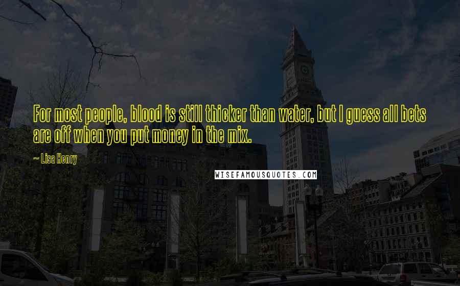 Lisa Henry Quotes: For most people, blood is still thicker than water, but I guess all bets are off when you put money in the mix.