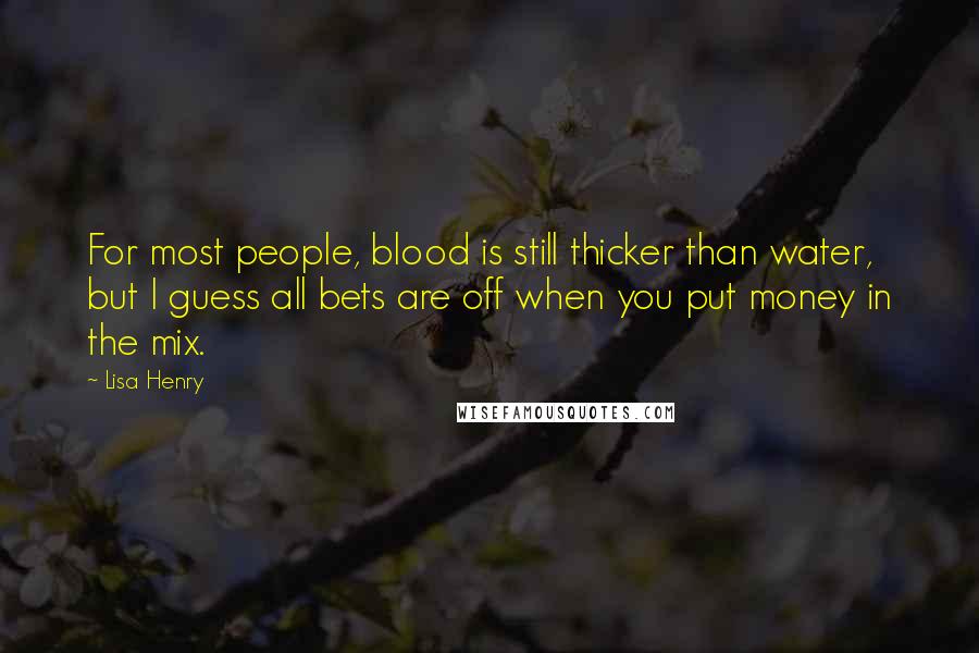 Lisa Henry Quotes: For most people, blood is still thicker than water, but I guess all bets are off when you put money in the mix.