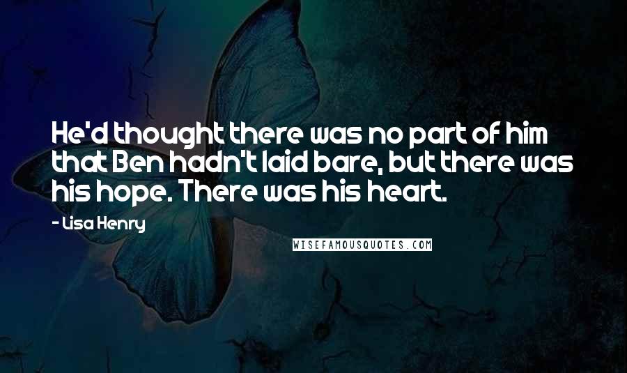 Lisa Henry Quotes: He'd thought there was no part of him that Ben hadn't laid bare, but there was his hope. There was his heart.