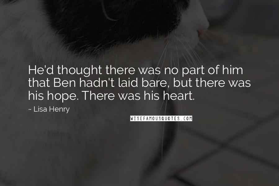 Lisa Henry Quotes: He'd thought there was no part of him that Ben hadn't laid bare, but there was his hope. There was his heart.