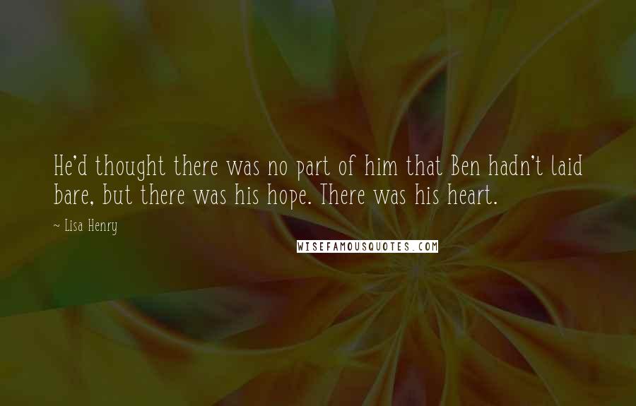 Lisa Henry Quotes: He'd thought there was no part of him that Ben hadn't laid bare, but there was his hope. There was his heart.