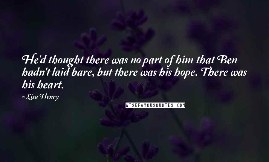 Lisa Henry Quotes: He'd thought there was no part of him that Ben hadn't laid bare, but there was his hope. There was his heart.