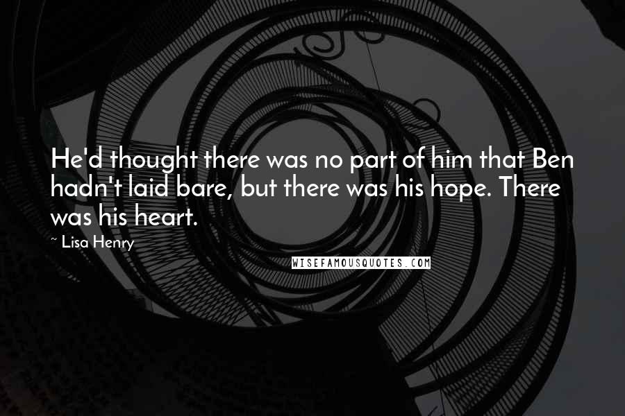 Lisa Henry Quotes: He'd thought there was no part of him that Ben hadn't laid bare, but there was his hope. There was his heart.