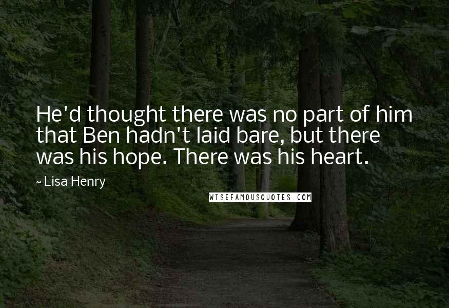 Lisa Henry Quotes: He'd thought there was no part of him that Ben hadn't laid bare, but there was his hope. There was his heart.