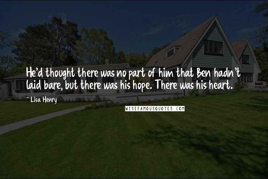 Lisa Henry Quotes: He'd thought there was no part of him that Ben hadn't laid bare, but there was his hope. There was his heart.