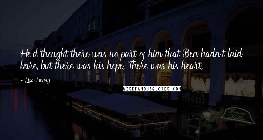 Lisa Henry Quotes: He'd thought there was no part of him that Ben hadn't laid bare, but there was his hope. There was his heart.