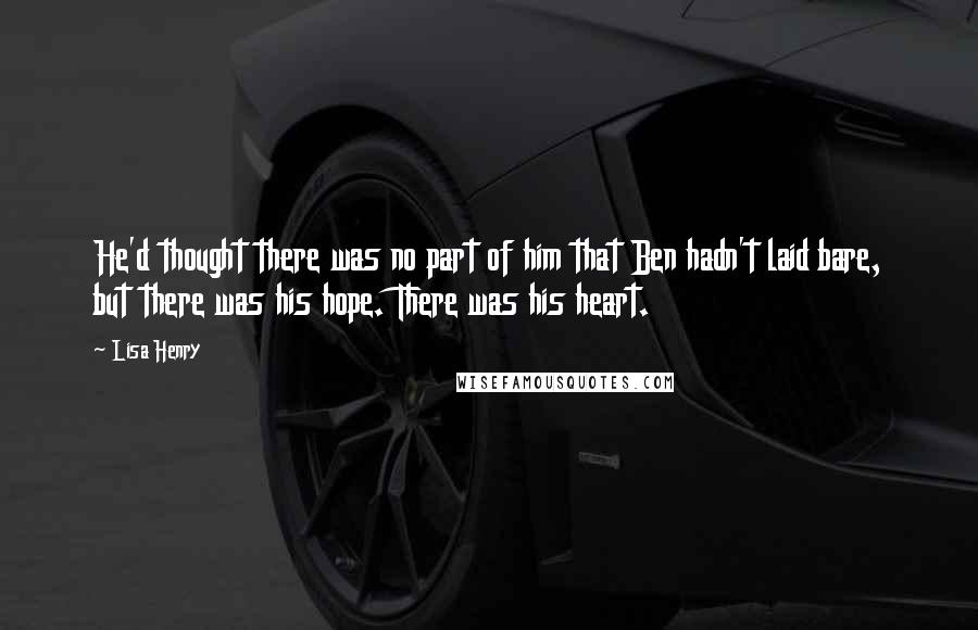 Lisa Henry Quotes: He'd thought there was no part of him that Ben hadn't laid bare, but there was his hope. There was his heart.