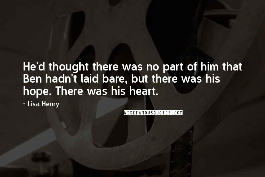 Lisa Henry Quotes: He'd thought there was no part of him that Ben hadn't laid bare, but there was his hope. There was his heart.