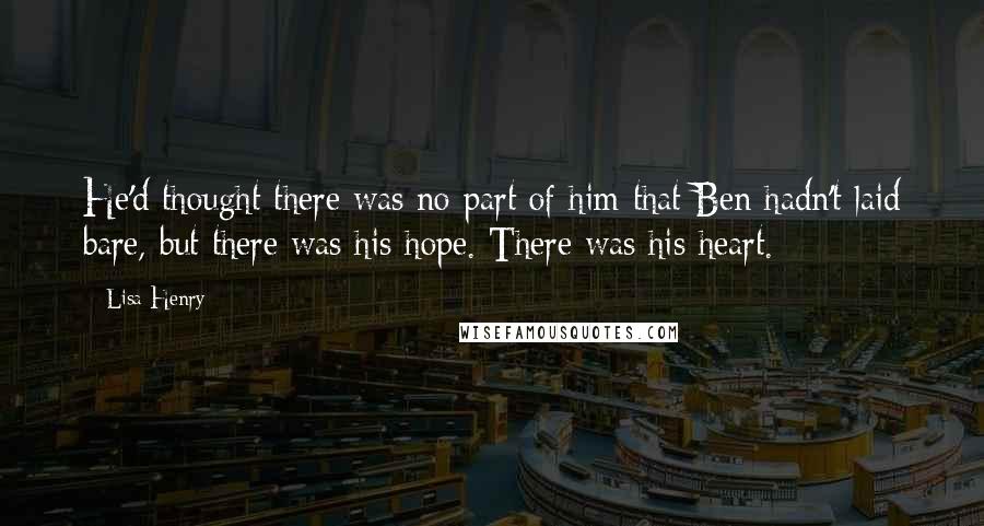 Lisa Henry Quotes: He'd thought there was no part of him that Ben hadn't laid bare, but there was his hope. There was his heart.