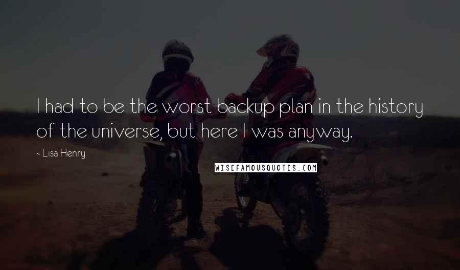 Lisa Henry Quotes: I had to be the worst backup plan in the history of the universe, but here I was anyway.