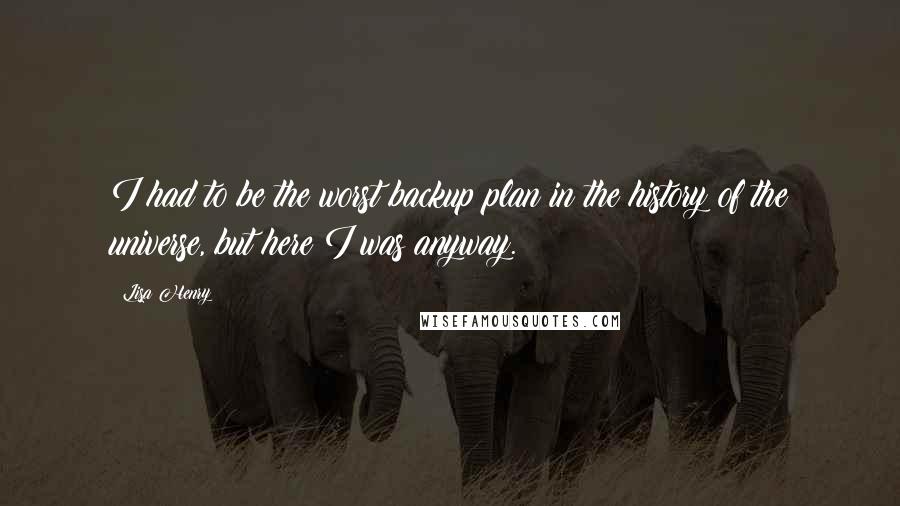 Lisa Henry Quotes: I had to be the worst backup plan in the history of the universe, but here I was anyway.