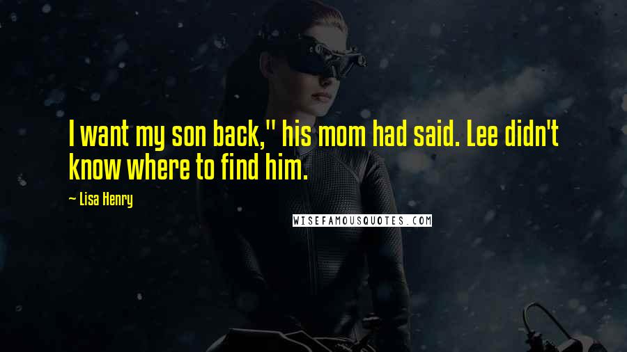 Lisa Henry Quotes: I want my son back," his mom had said. Lee didn't know where to find him.