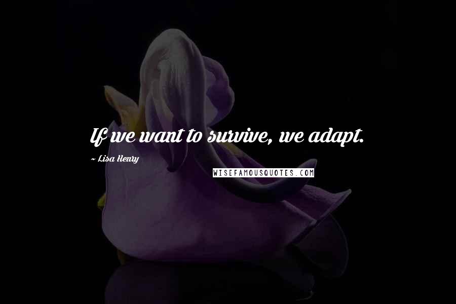 Lisa Henry Quotes: If we want to survive, we adapt.