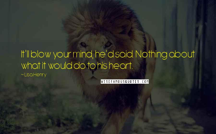 Lisa Henry Quotes: It'll blow your mind, he'd said. Nothing about what it would do to his heart.