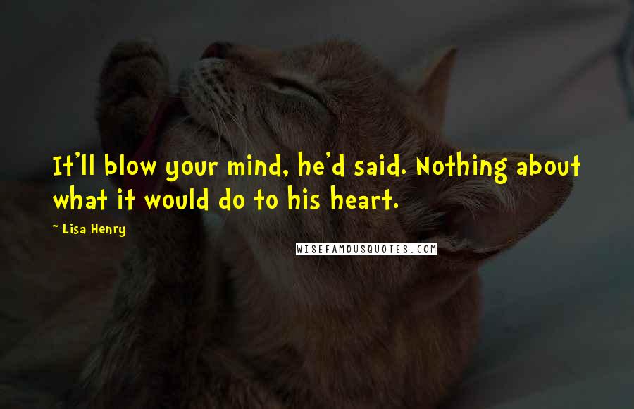 Lisa Henry Quotes: It'll blow your mind, he'd said. Nothing about what it would do to his heart.