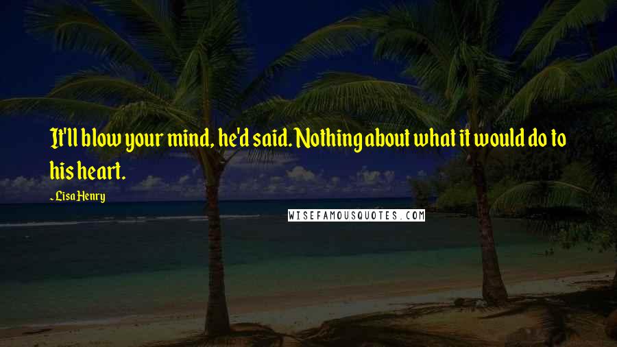 Lisa Henry Quotes: It'll blow your mind, he'd said. Nothing about what it would do to his heart.