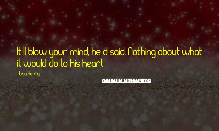 Lisa Henry Quotes: It'll blow your mind, he'd said. Nothing about what it would do to his heart.