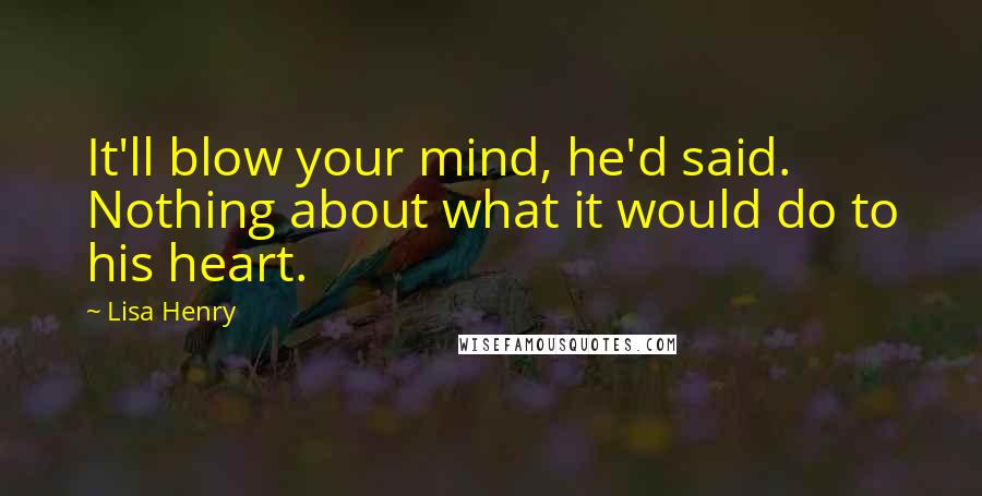 Lisa Henry Quotes: It'll blow your mind, he'd said. Nothing about what it would do to his heart.