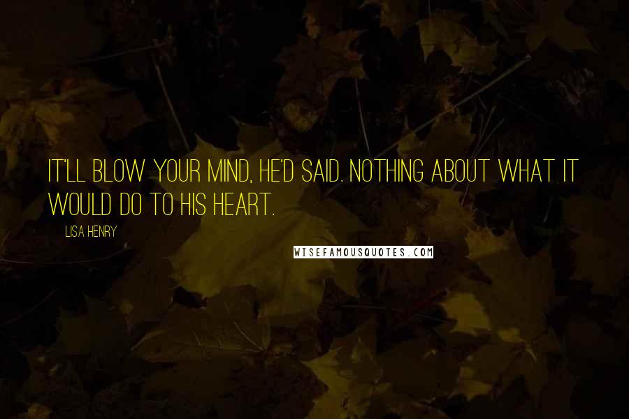 Lisa Henry Quotes: It'll blow your mind, he'd said. Nothing about what it would do to his heart.